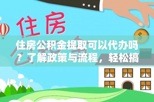曲松住房公积金提取可以代办吗？了解政策与流程，轻松搞定公积金提取