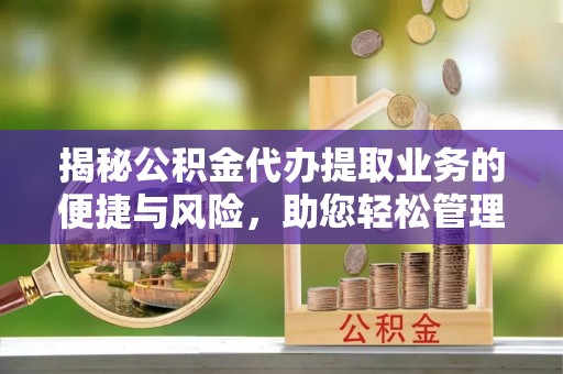 曲松揭秘公积金代办提取业务的便捷与风险，助您轻松管理个人财务