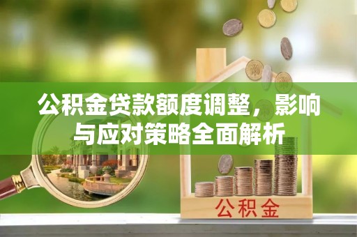 曲松公积金贷款额度调整，影响与应对策略全面解析