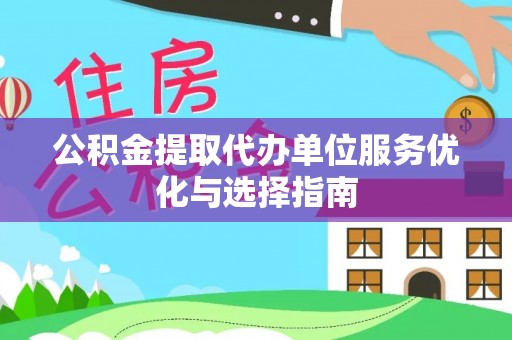 曲松公积金提取代办单位服务优化与选择指南