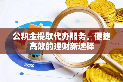 曲松公积金提取代办服务，便捷高效的理财新选择