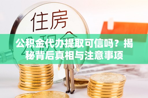 曲松公积金代办提取可信吗？揭秘背后真相与注意事项