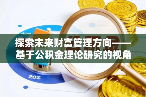 曲松探索未来财富管理方向——基于公积金理论研究的视角