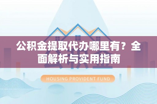 曲松公积金提取代办哪里有？全面解析与实用指南