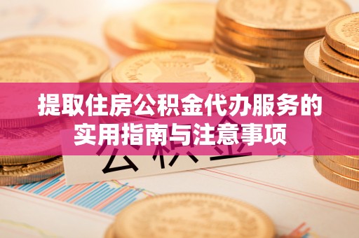 曲松提取住房公积金代办服务的实用指南与注意事项