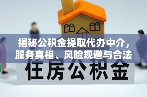 曲松揭秘公积金提取代办中介，服务真相、风险规避与合法途径