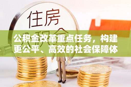 曲松公积金改革重点任务，构建更公平、高效的社会保障体系