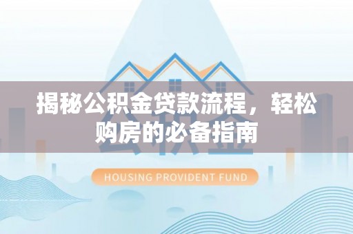 曲松揭秘公积金贷款流程，轻松购房的必备指南