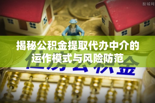 曲松揭秘公积金提取代办中介的运作模式与风险防范