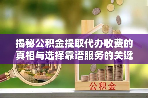曲松揭秘公积金提取代办收费的真相与选择靠谱服务的关键