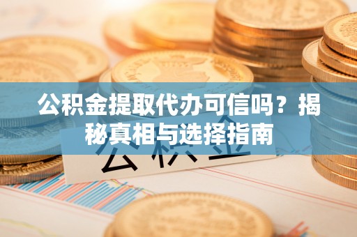 曲松公积金提取代办可信吗？揭秘真相与选择指南