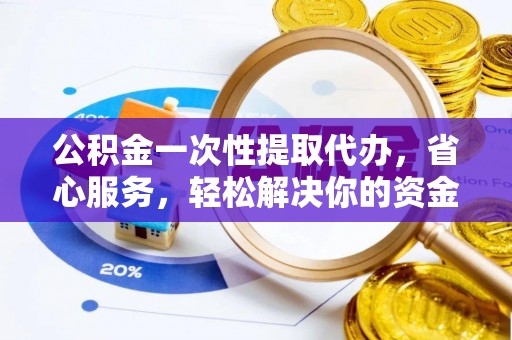曲松公积金一次性提取代办，省心服务，轻松解决你的资金需求