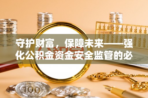 曲松守护财富，保障未来——强化公积金资金安全监管的必要性