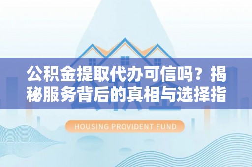 曲松公积金提取代办可信吗？揭秘服务背后的真相与选择指南