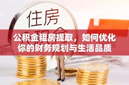 曲松公积金租房提取，如何优化你的财务规划与生活品质