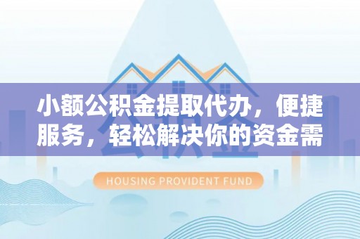 曲松小额公积金提取代办，便捷服务，轻松解决你的资金需求