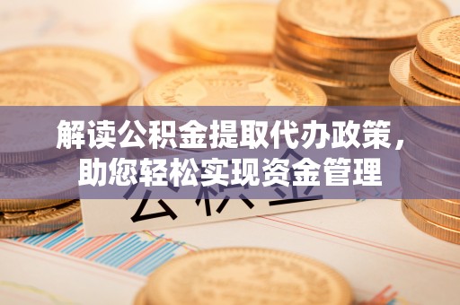 曲松解读公积金提取代办政策，助您轻松实现资金管理