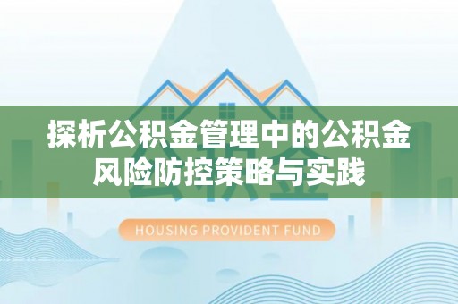 曲松探析公积金管理中的公积金风险防控策略与实践