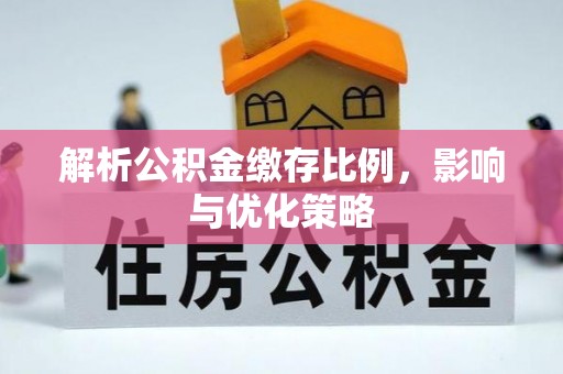 曲松解析公积金缴存比例，影响与优化策略