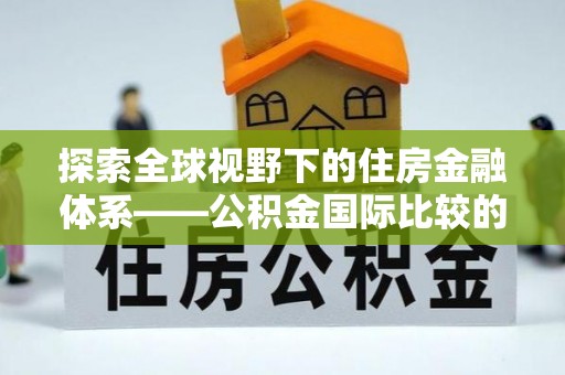曲松探索全球视野下的住房金融体系——公积金国际比较的深度解析