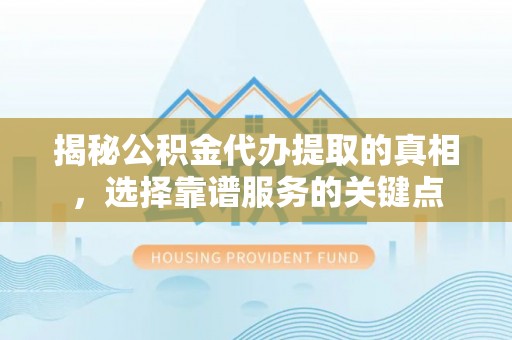 曲松揭秘公积金代办提取的真相，选择靠谱服务的关键点