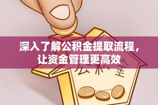 曲松深入了解公积金提取流程，让资金管理更高效
