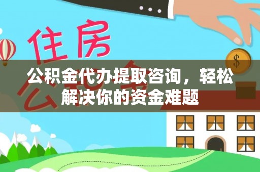 曲松公积金代办提取咨询，轻松解决你的资金难题