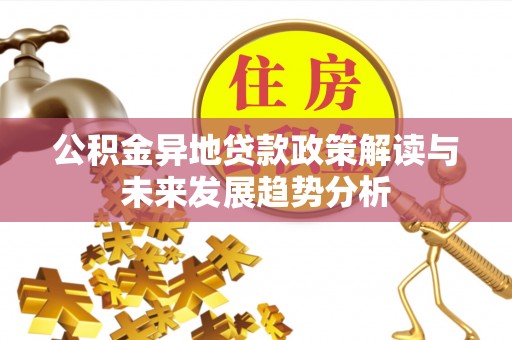 曲松公积金异地贷款政策解读与未来发展趋势分析