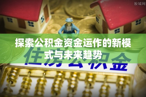 曲松探索公积金资金运作的新模式与未来趋势