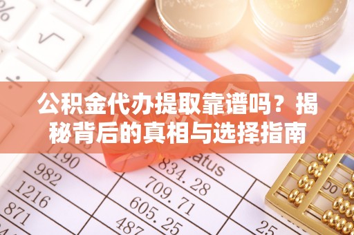 曲松公积金代办提取靠谱吗？揭秘背后的真相与选择指南