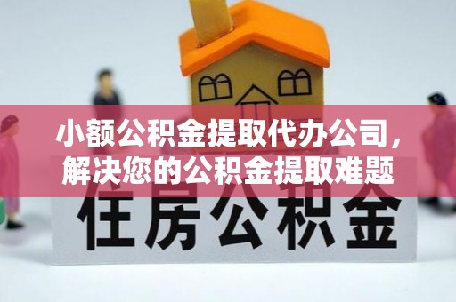 曲松小额公积金提取代办公司，解决您的公积金提取难题