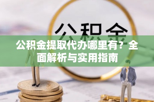 曲松公积金提取代办哪里有？全面解析与实用指南