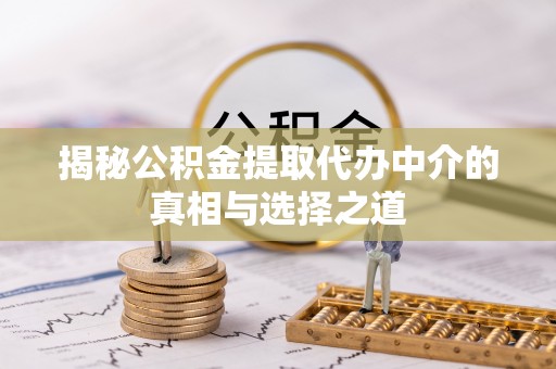 曲松揭秘公积金提取代办中介的真相与选择之道