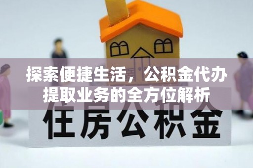 曲松探索便捷生活，公积金代办提取业务的全方位解析