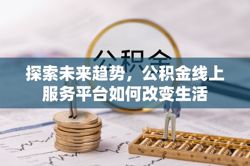曲松探索未来趋势，公积金线上服务平台如何改变生活