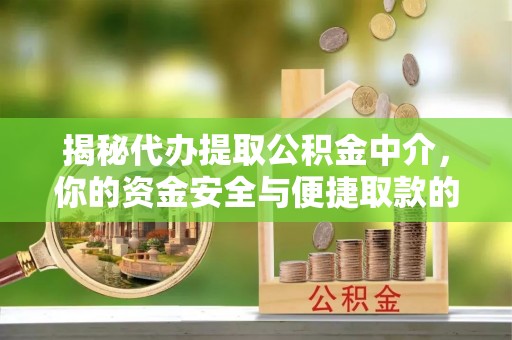 曲松揭秘代办提取公积金中介，你的资金安全与便捷取款的平衡点