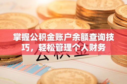 曲松掌握公积金账户余额查询技巧，轻松管理个人财务