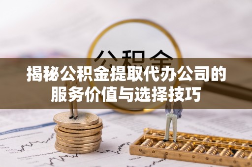 曲松揭秘公积金提取代办公司的服务价值与选择技巧