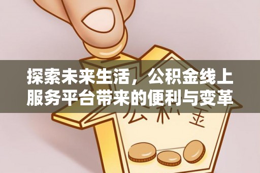 曲松探索未来生活，公积金线上服务平台带来的便利与变革