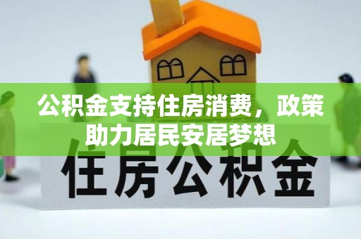 曲松公积金支持住房消费，政策助力居民安居梦想