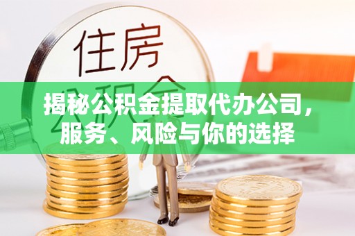 曲松揭秘公积金提取代办公司，服务、风险与你的选择