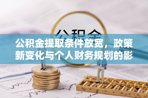曲松公积金提取条件放宽，政策新变化与个人财务规划的影响