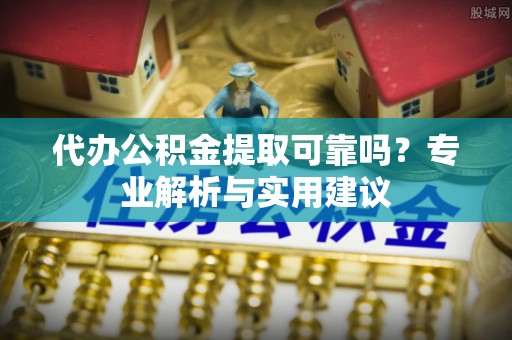曲松代办公积金提取可靠吗？专业解析与实用建议