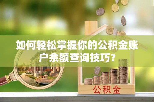 曲松如何轻松掌握你的公积金账户余额查询技巧？