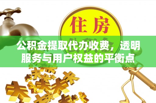 曲松公积金提取代办收费，透明服务与用户权益的平衡点