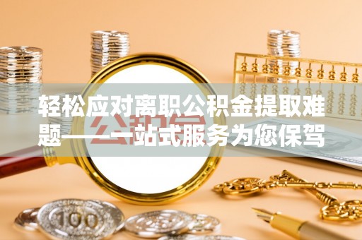 曲松轻松应对离职公积金提取难题——一站式服务为您保驾护航