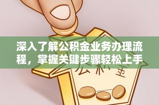 曲松深入了解公积金业务办理流程，掌握关键步骤轻松上手