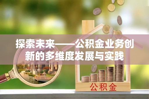 曲松探索未来——公积金业务创新的多维度发展与实践