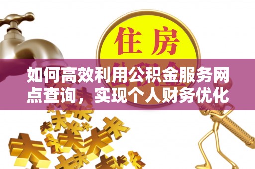 曲松如何高效利用公积金服务网点查询，实现个人财务优化