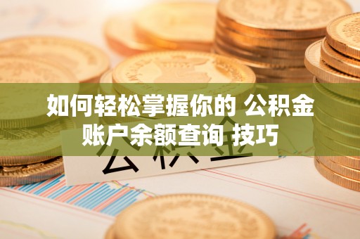 曲松如何轻松掌握你的 公积金账户余额查询 技巧